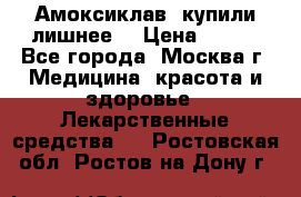 Амоксиклав, купили лишнее  › Цена ­ 350 - Все города, Москва г. Медицина, красота и здоровье » Лекарственные средства   . Ростовская обл.,Ростов-на-Дону г.